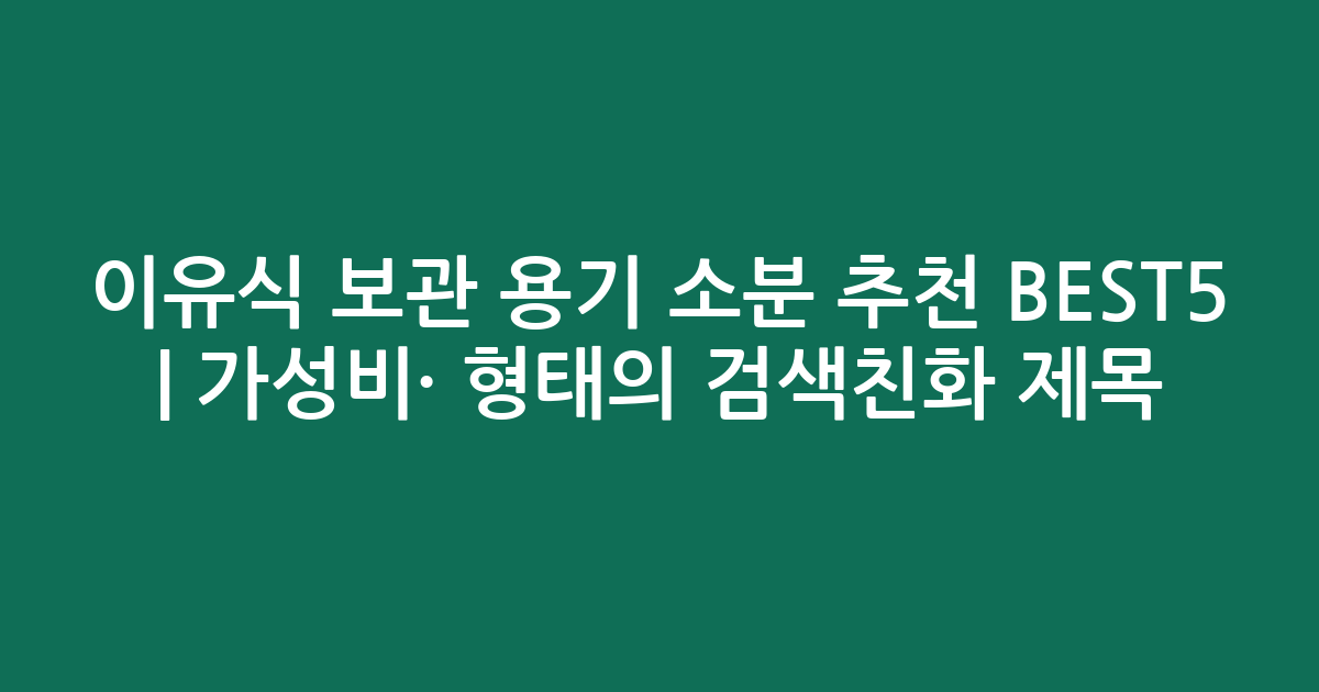 이유식 보관 용기 소분 추천 BEST5 | 가성비·인기 비교 형태의 검색친화 제목