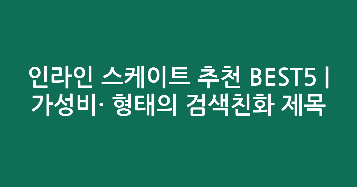 인라인 스케이트 추천 BEST5 | 가성비·인기 비교 형태의 검색친화 제목
