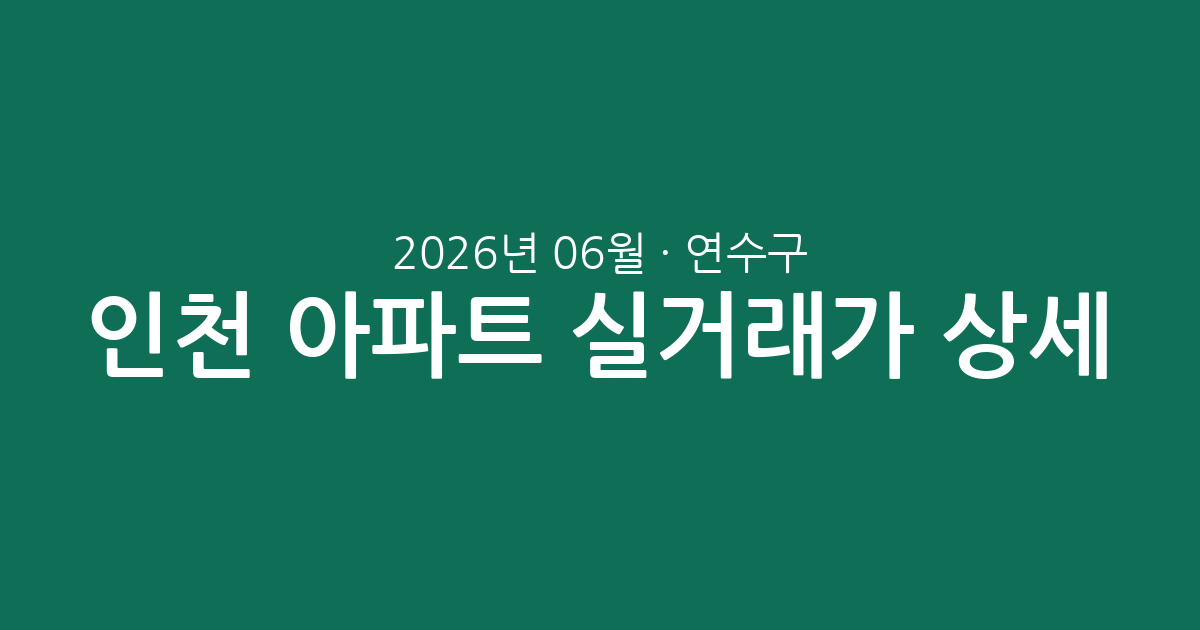 인천 연수구 2026년 06월 아파트 실거래가 상세 분석: 주요 단지 및 평형별 시세 리포트