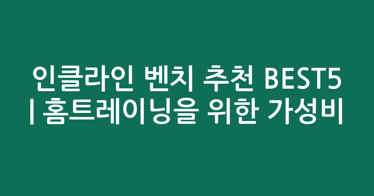 인클라인 벤치 추천 BEST5 | 홈트레이닝을 위한 가성비·인기 비교