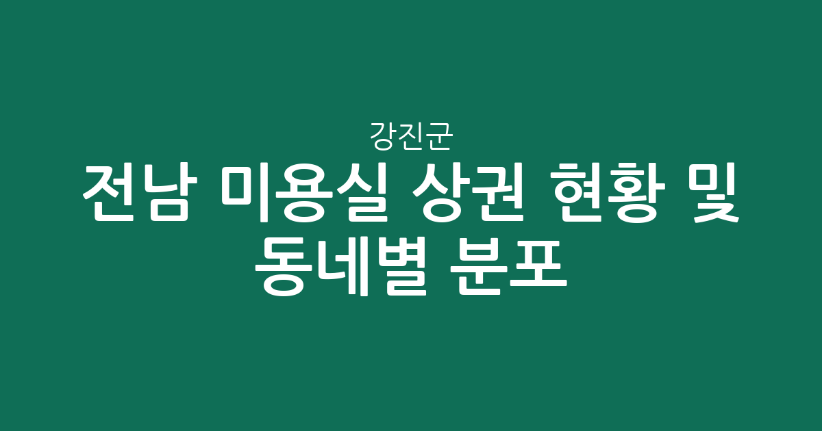 전남 강진군 미용실 상권 현황 및 동네별 분포 분석