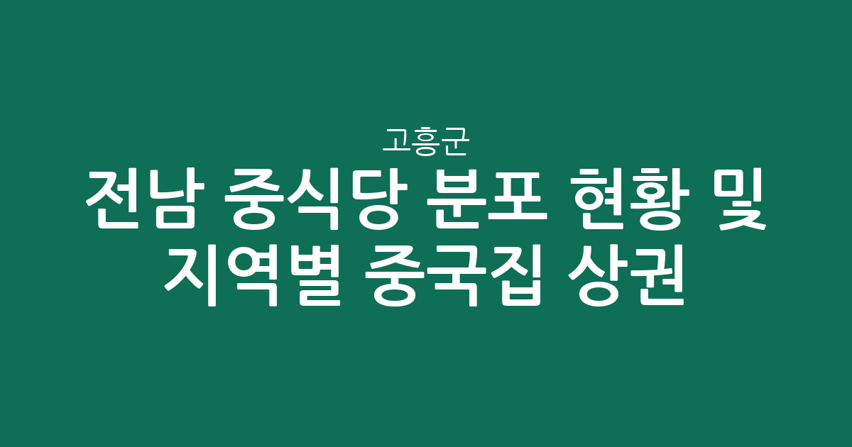 전남 고흥군 중식당 분포 현황 및 지역별 중국집 상권 분석