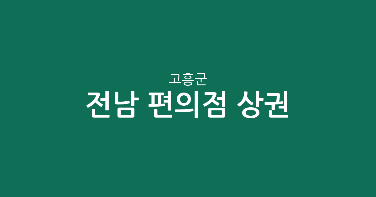 전남 고흥군 편의점 상권 분석: 도양읍과 고흥읍을 중심으로 살펴보는 점포 분포 현황
