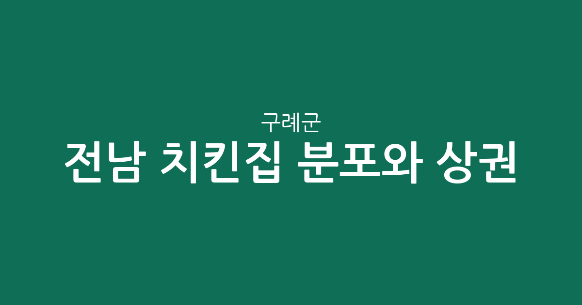 전남 구례군 치킨집 분포와 상권 분석: 구례읍부터 면 단위까지 한눈에 보기