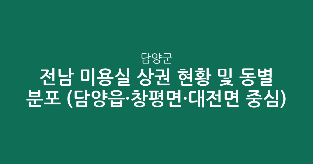 전남 담양군 미용실 상권 현황 및 동별 분포 분석 (담양읍·창평면·대전면 중심)