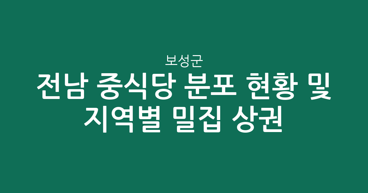 전남 보성군 중식당 분포 현황 및 지역별 밀집 상권 분석