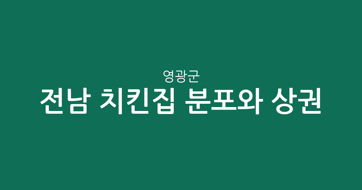 전남 영광군 치킨집 분포와 상권 분석: 영광읍부터 홍농읍까지 동네별 치킨 전문점 현황