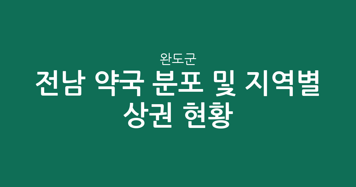 전남 완도군 약국 분포 및 지역별 상권 현황 분석
