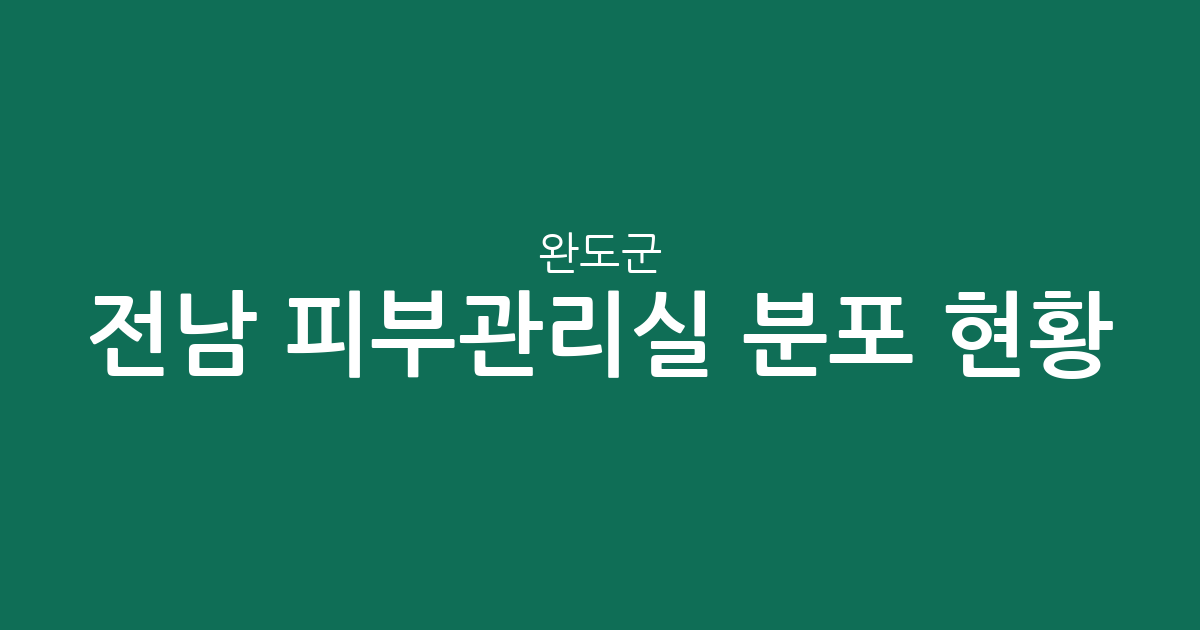 전남 완도군 피부관리실 분포 현황: 완도읍과 노화읍 에스테틱 상권 분석