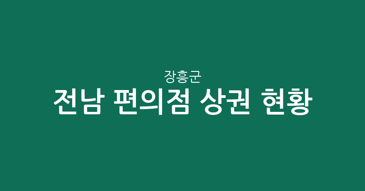 전남 장흥군 편의점 상권 현황 분석: 장흥읍 중심 분포와 지역별 편의점 밀집도