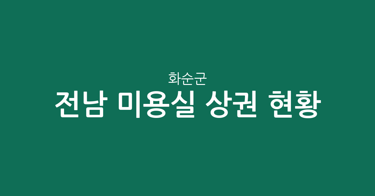 전남 화순군 미용실 상권 현황 분석: 화순읍 중심의 분포와 지역별 특징