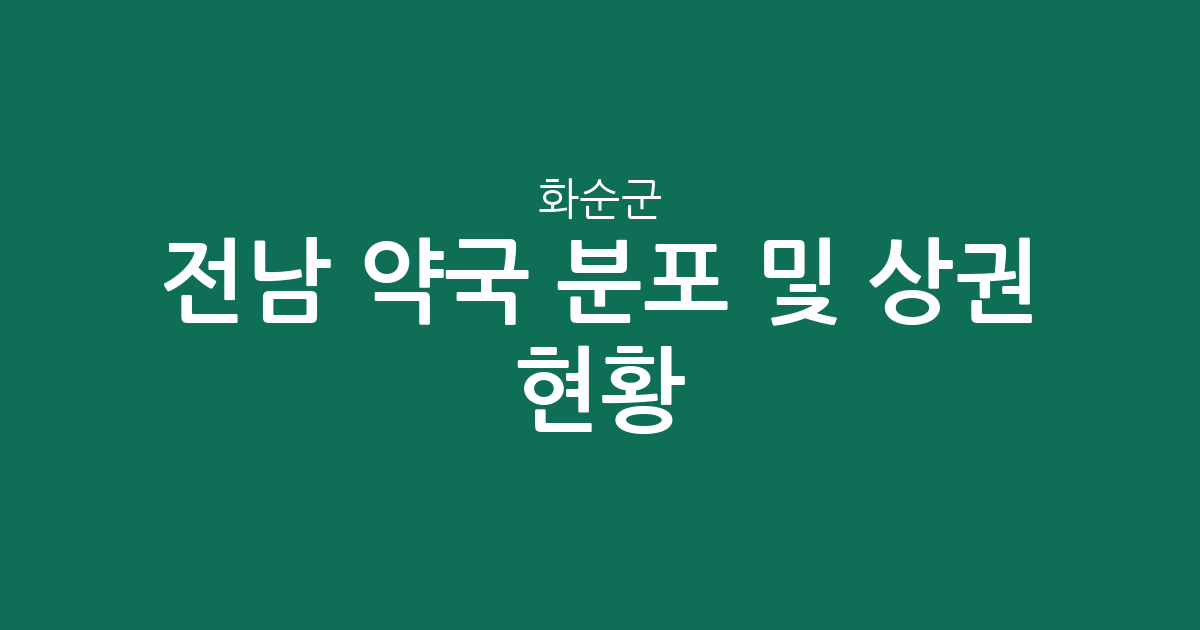 전남 화순군 약국 분포 및 상권 현황 분석: 화순읍 중심의 생활 인프라 정보