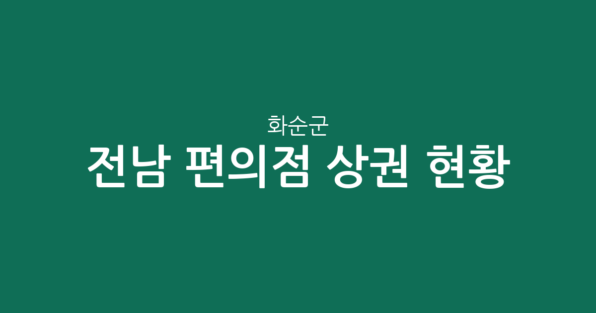전남 화순군 편의점 상권 현황 분석: 화순읍 중심의 점포 분포와 지역 특징