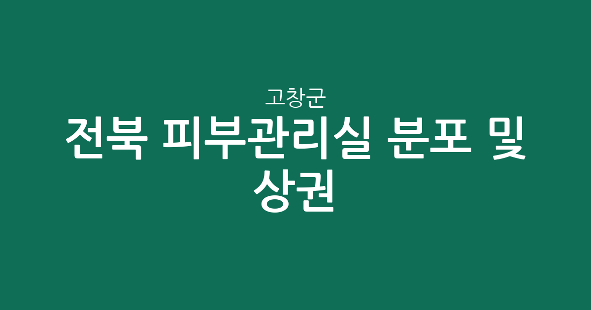 전북 고창군 피부관리실 분포 및 상권 분석: 고창읍 중심의 에스테틱 현황