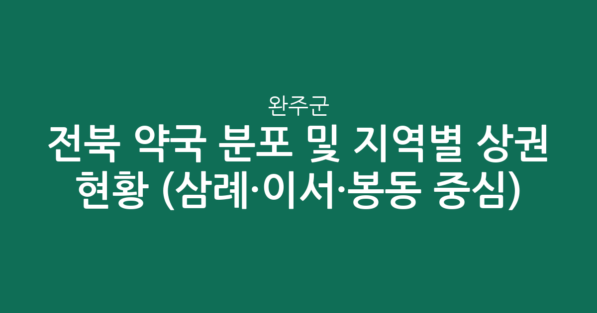 전북 완주군 약국 분포 및 지역별 상권 현황 분석 (삼례·이서·봉동 중심)