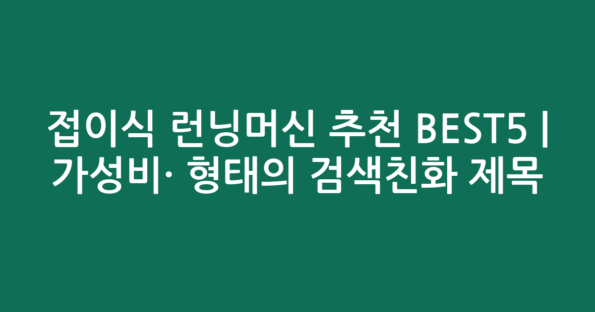 접이식 런닝머신 추천 BEST5 | 가성비·인기 비교 형태의 검색친화 제목