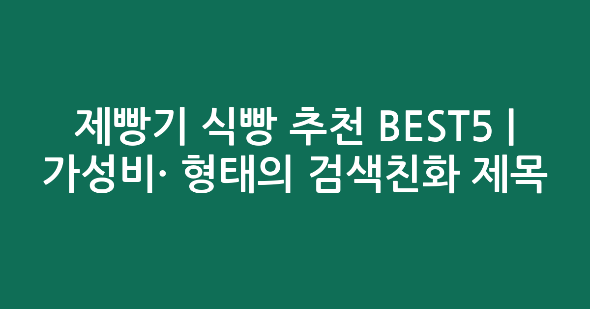 제빵기 식빵 추천 BEST5 | 가성비·인기 비교 형태의 검색친화 제목