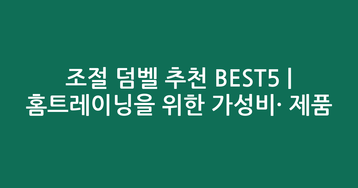 조절 덤벨 추천 BEST5 | 홈트레이닝을 위한 가성비·인기 제품 비교