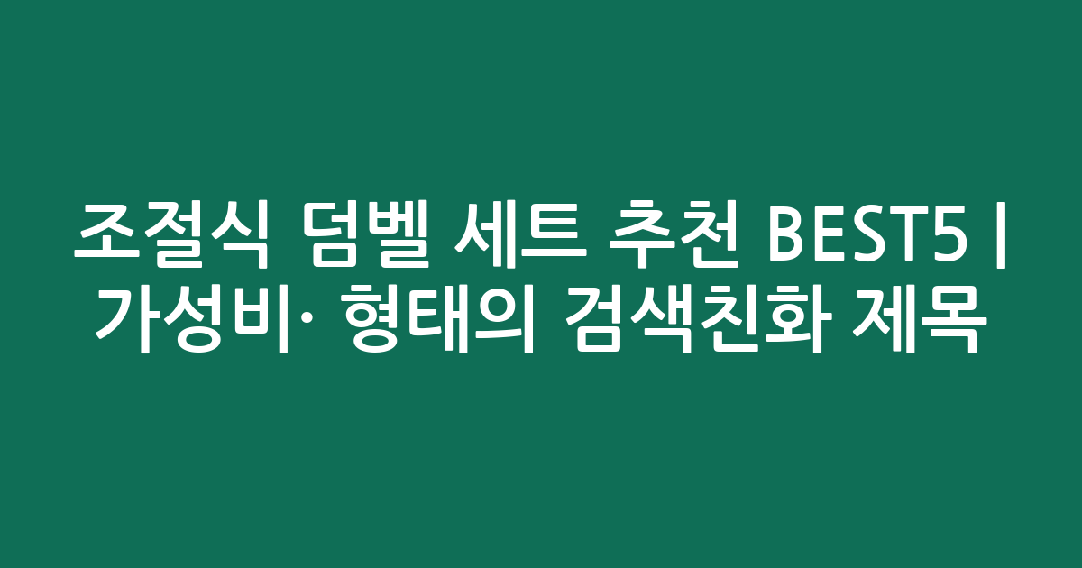 조절식 덤벨 세트 추천 BEST5 | 가성비·인기 비교 형태의 검색친화 제목