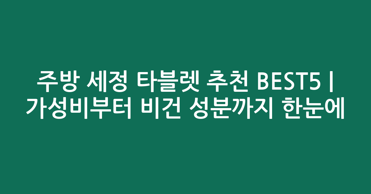 주방 세정 타블렛 추천 BEST5 | 가성비부터 비건 성분까지 한눈에 비교