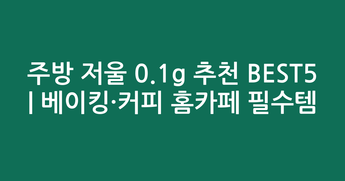 주방 저울 0.1g 추천 BEST5 | 베이킹·커피 홈카페 필수템 비교