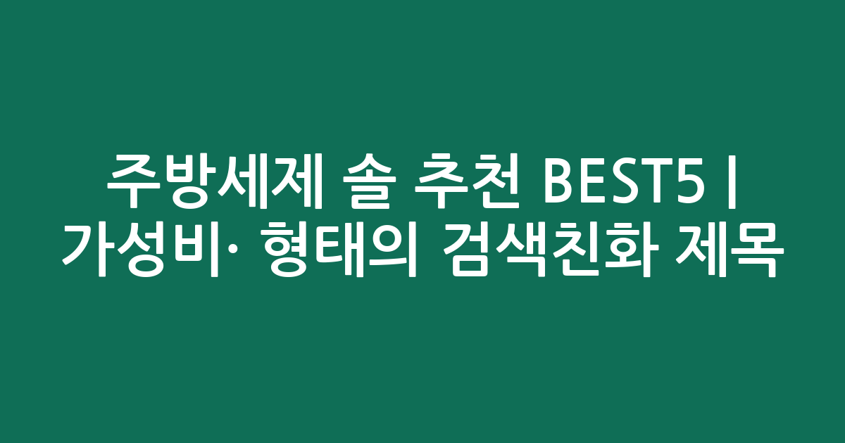주방세제 솔 추천 BEST5 | 가성비·인기 비교 형태의 검색친화 제목