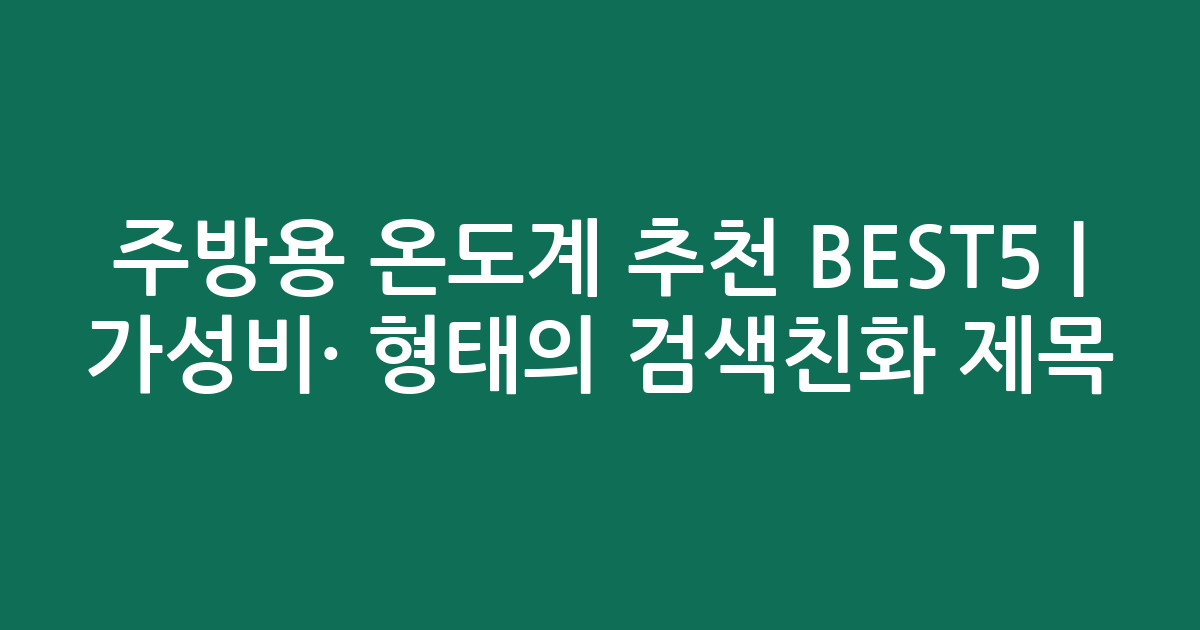 주방용 온도계 추천 BEST5 | 가성비·인기 비교 형태의 검색친화 제목