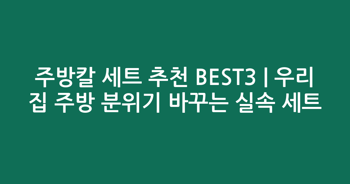 주방칼 세트 추천 BEST3 | 우리 집 주방 분위기 바꾸는 실속 세트 비교