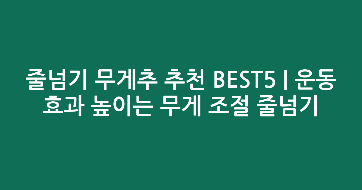 줄넘기 무게추 추천 BEST5 | 운동 효과 높이는 무게 조절 줄넘기 비교