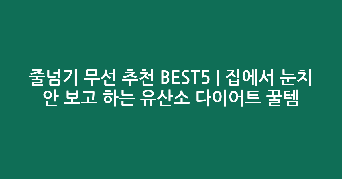 줄넘기 무선 추천 BEST5 | 집에서 눈치 안 보고 하는 유산소 다이어트 꿀템