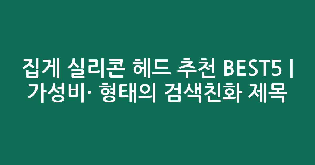 집게 실리콘 헤드 추천 BEST5 | 가성비·인기 비교 형태의 검색친화 제목