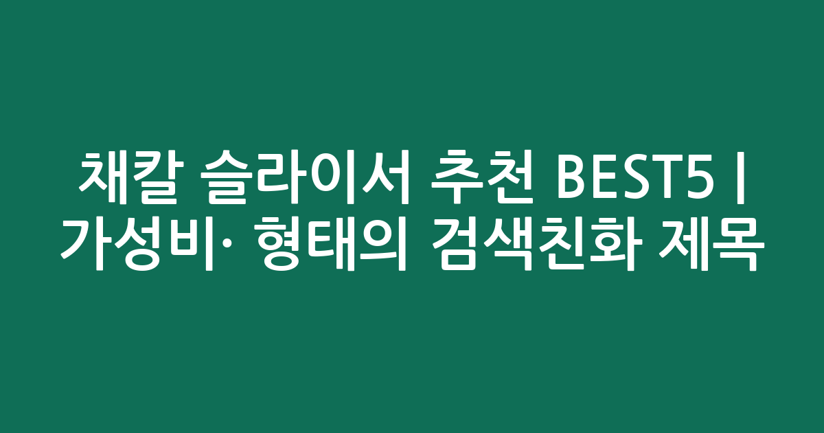 채칼 슬라이서 추천 BEST5 | 가성비·인기 비교 형태의 검색친화 제목