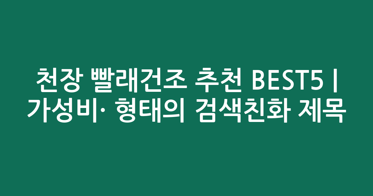 천장 빨래건조 추천 BEST5 | 가성비·인기 비교 형태의 검색친화 제목