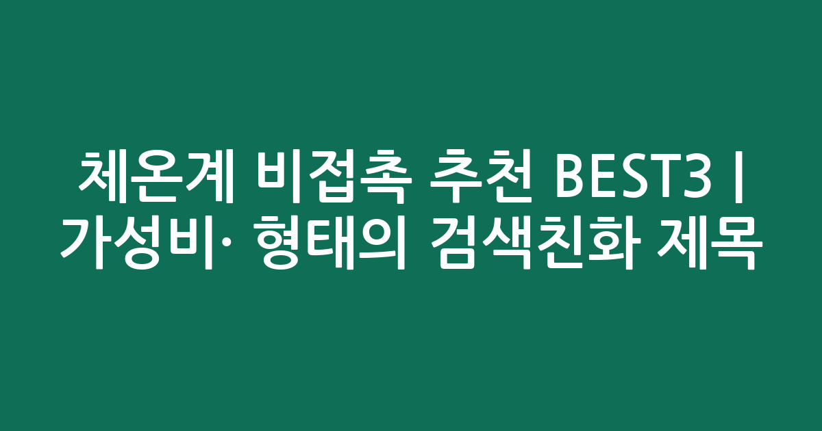 체온계 비접촉 추천 BEST3 | 가성비·인기 비교 형태의 검색친화 제목