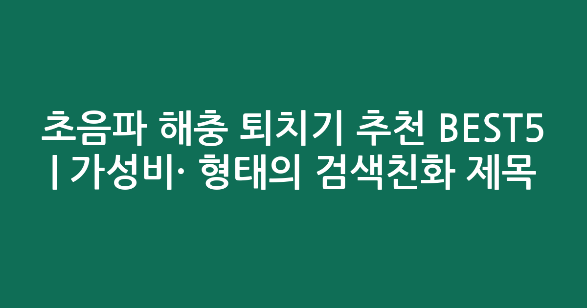 초음파 해충 퇴치기 추천 BEST5 | 가성비·인기 비교 형태의 검색친화 제목