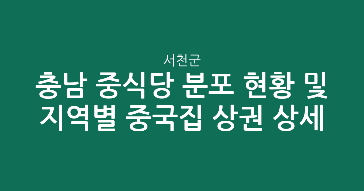 충남 서천군 중식당 분포 현황 및 지역별 중국집 상권 상세 분석