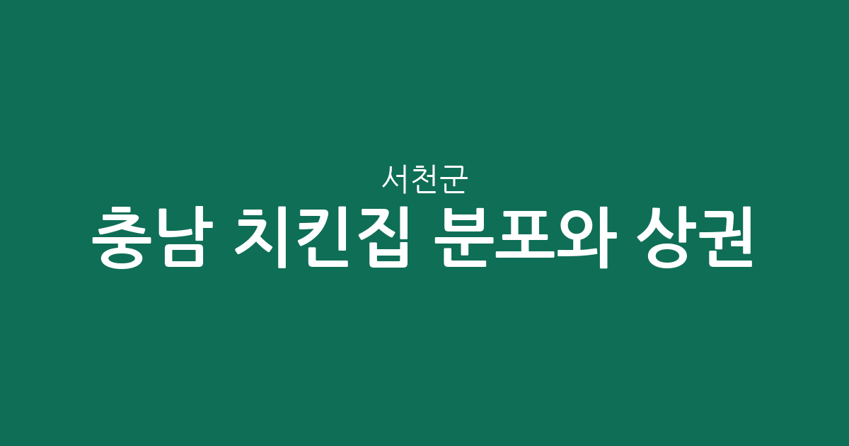 충남 서천군 치킨집 분포와 상권 분석: 우리 동네 치킨 전문점 어디에 많을까?
