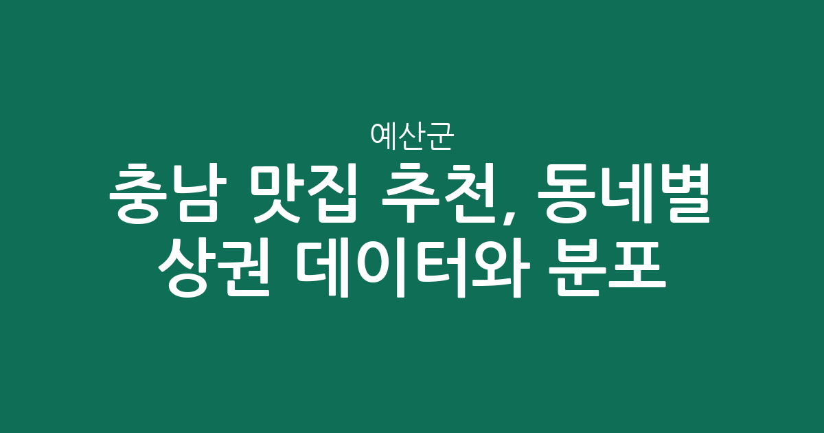 충남 예산군 맛집 추천, 동네별 인기 상권 데이터와 분포 분석