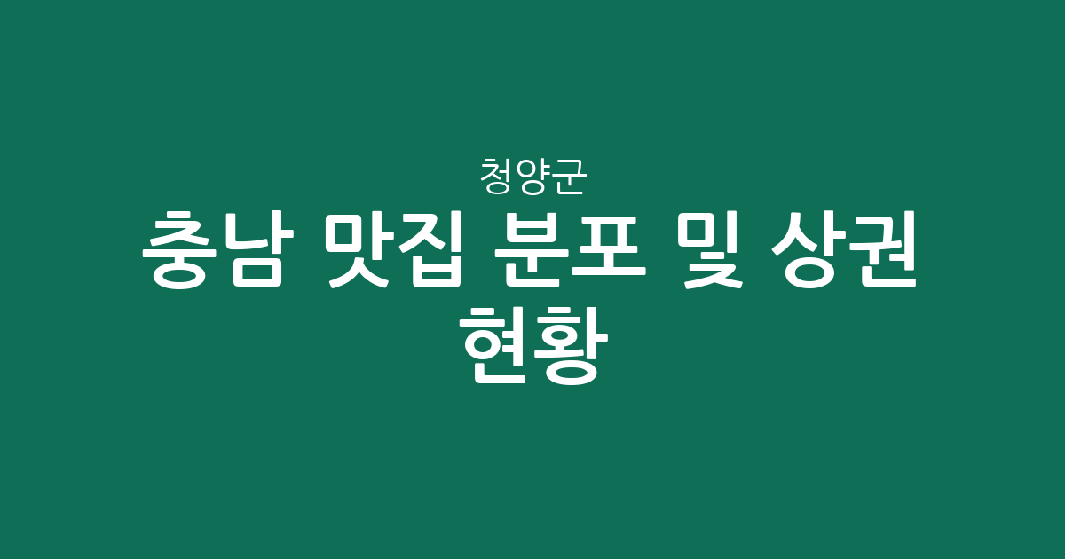 충남 청양군 맛집 분포 및 상권 현황 분석: 청양읍부터 정산면까지