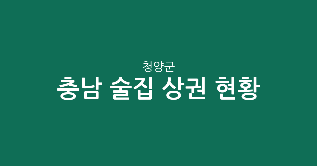 충남 청양군 술집 상권 현황 분석: 청양읍부터 정산면까지 지역별 분포 정리