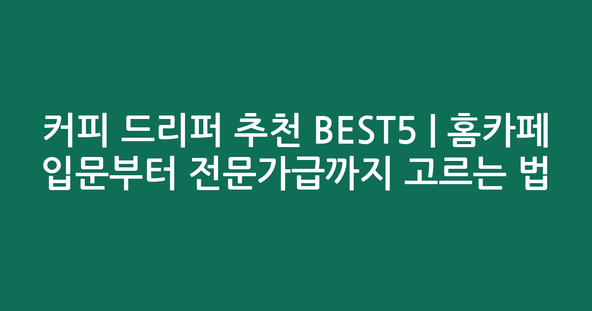 커피 드리퍼 추천 BEST5 | 홈카페 입문부터 전문가급까지 고르는 법