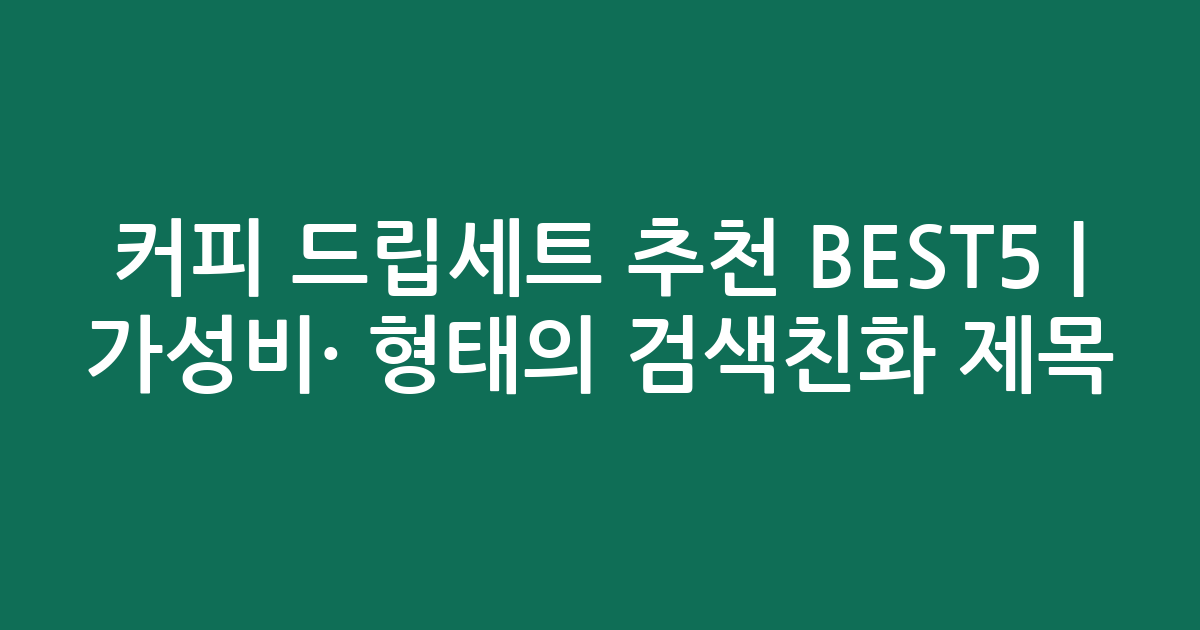 커피 드립세트 추천 BEST5 | 가성비·인기 비교 형태의 검색친화 제목