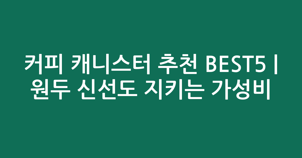 커피 캐니스터 추천 BEST5 | 원두 신선도 지키는 가성비·인기 비교