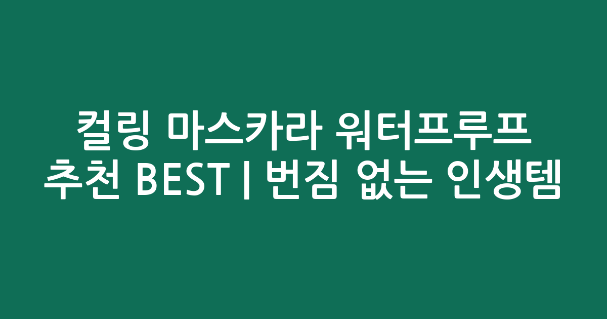 컬링 마스카라 워터프루프 추천 BEST | 번짐 없는 인생템 비교