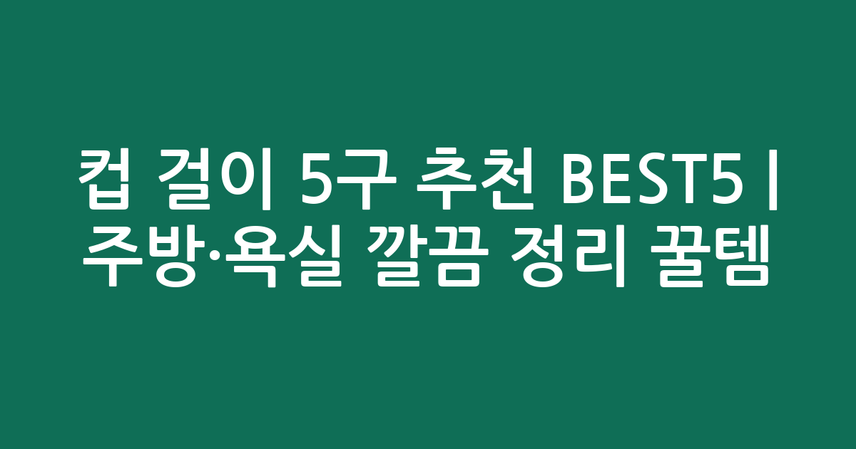 컵 걸이 5구 추천 BEST5 | 주방·욕실 깔끔 정리 꿀템 비교
