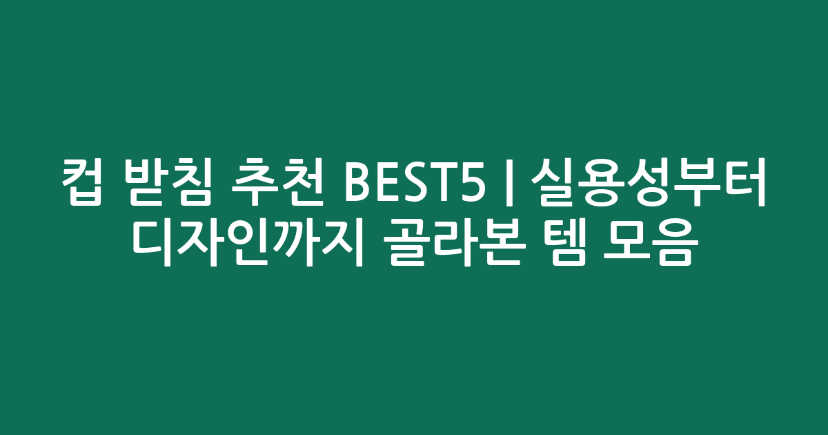 컵 받침 추천 BEST5 | 실용성부터 디자인까지 골라본 인기템 모음