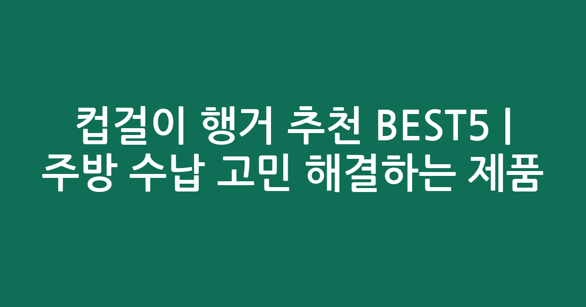 컵걸이 행거 추천 BEST5 | 주방 수납 고민 해결하는 인기 제품 비교