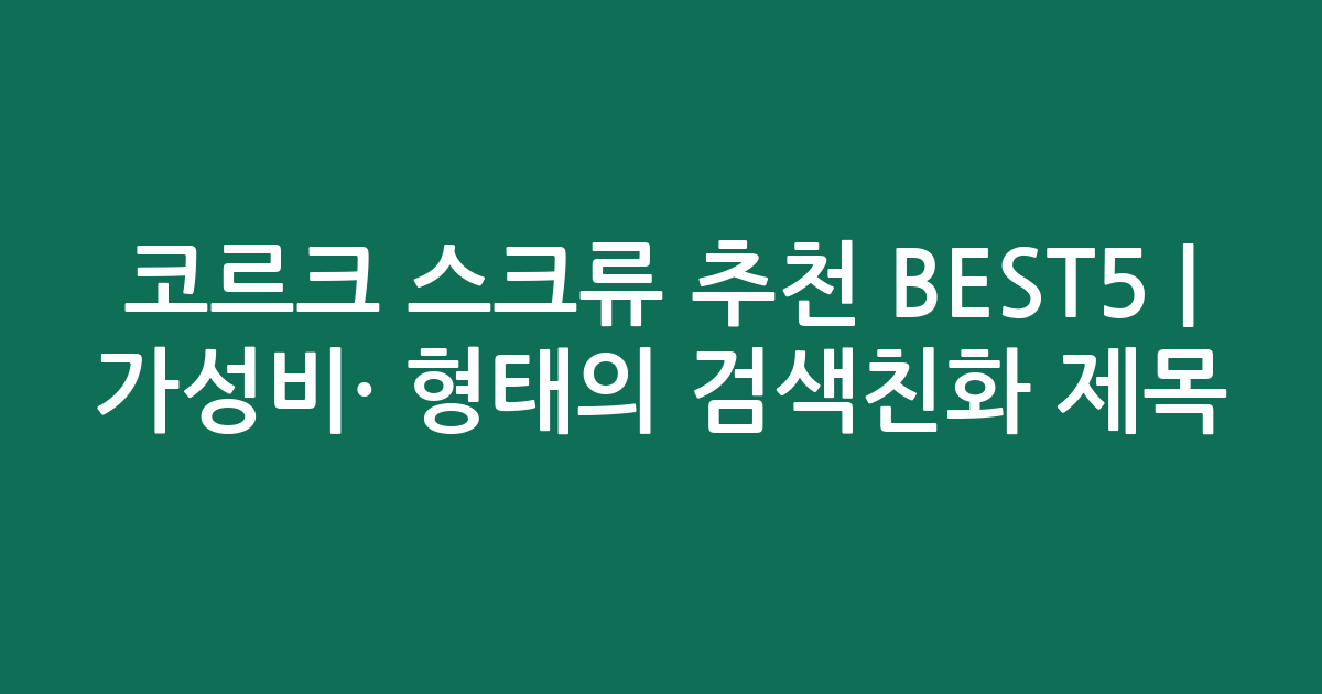 코르크 스크류 추천 BEST5 | 가성비·인기 비교 형태의 검색친화 제목