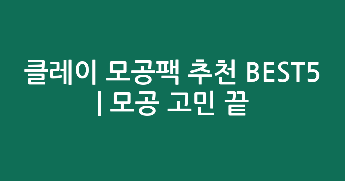 클레이 모공팩 추천 BEST5 | 모공 고민 끝! 인기 제품 비교 가이드