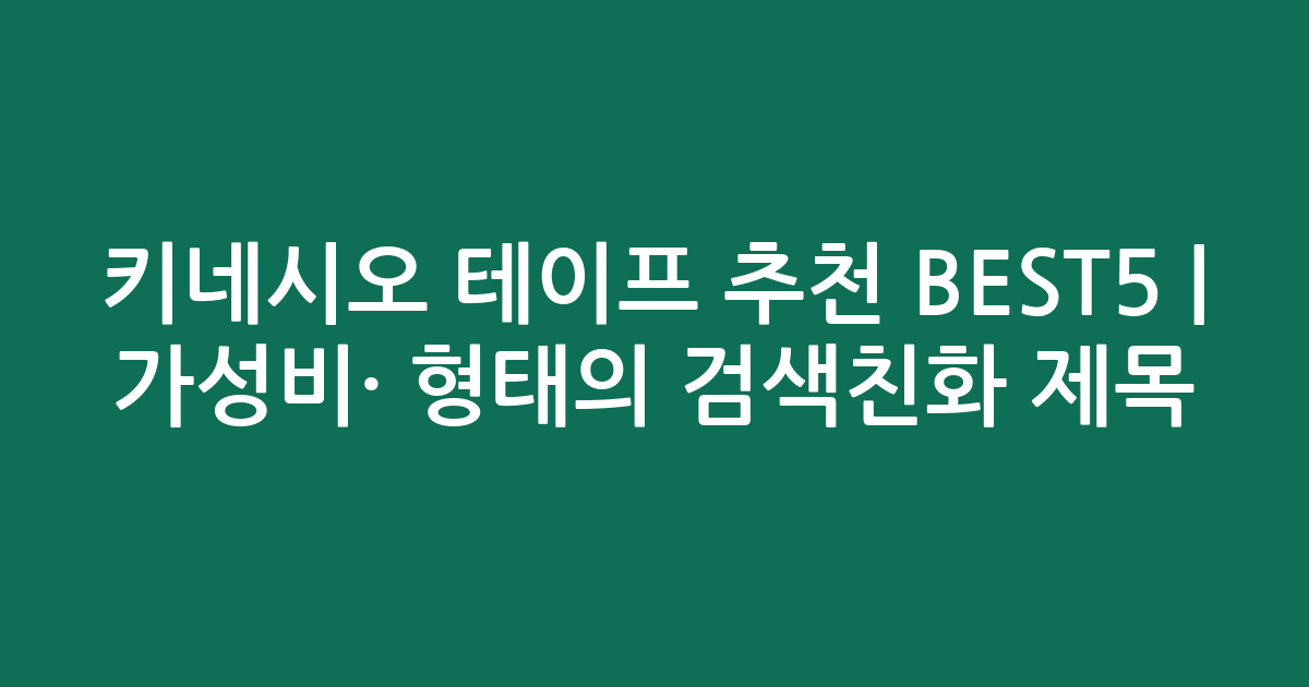 키네시오 테이프 추천 BEST5 | 가성비·인기 비교 형태의 검색친화 제목